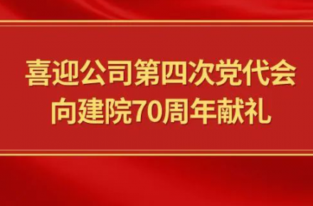 喜迎公司第四次黨代會，向建院70周年獻禮|黨代表們話心聲